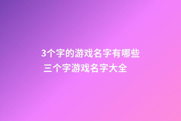 3个字的游戏名字有哪些 三个字游戏名字大全